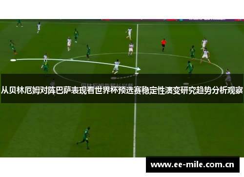 从贝林厄姆对阵巴萨表现看世界杯预选赛稳定性演变研究趋势分析观察 从贝林厄姆对阵巴萨表现看世界杯预选赛稳定性演变研究趋势分析观察