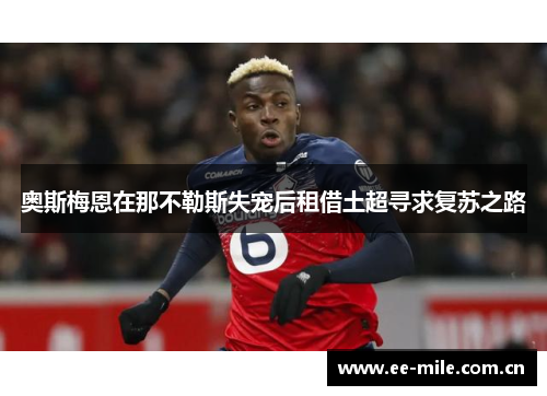 奥斯梅恩在那不勒斯失宠后租借土超寻求复苏之路 奥斯梅恩在那不勒斯失宠后租借土超寻求复苏之路