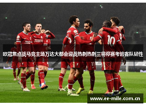 欧冠焦点战马竞主场万达大都会迎战热刺热刺三将停赛考验客队韧性