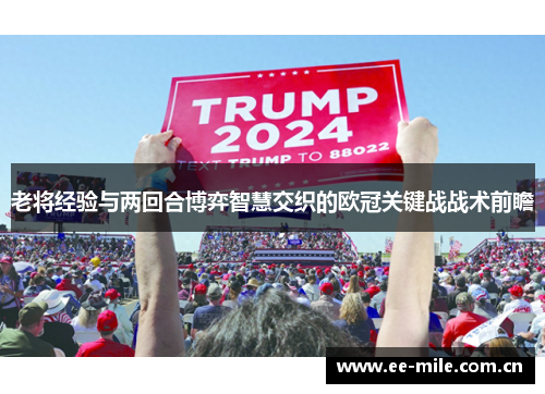 老将经验与两回合博弈智慧交织的欧冠关键战战术前瞻 老将经验与两回合博弈智慧交织的欧冠关键战战术前瞻